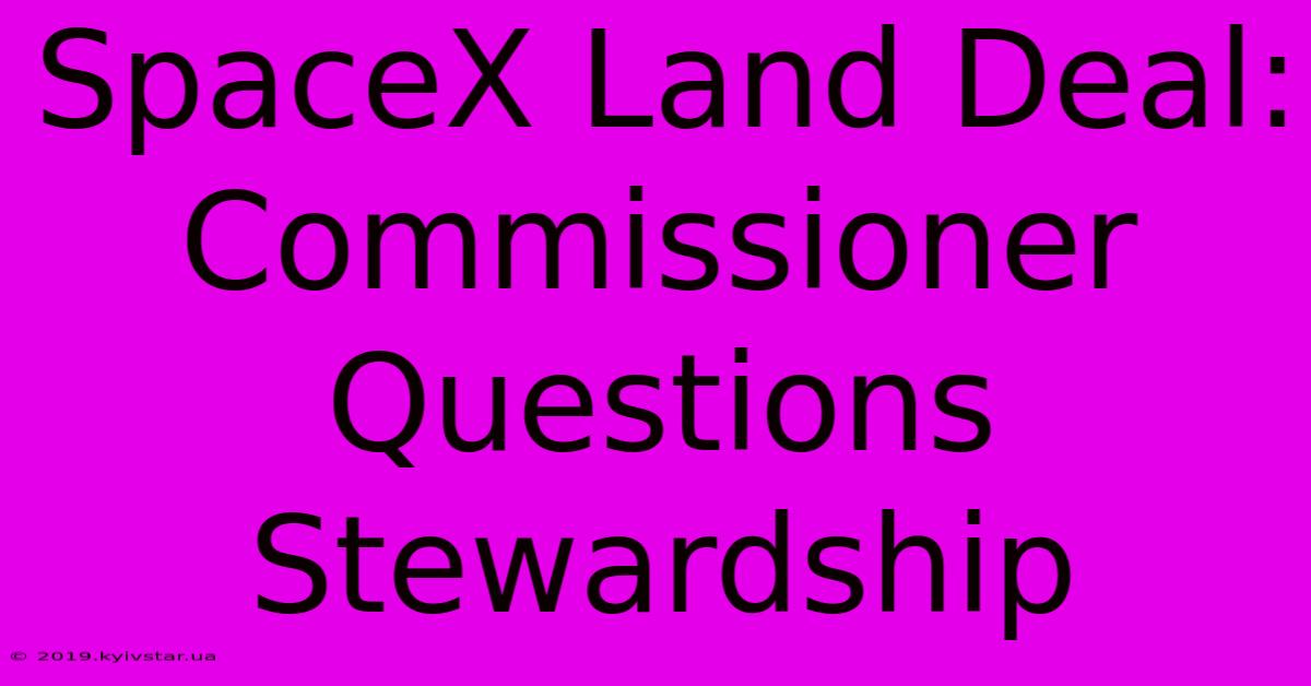 SpaceX Land Deal: Commissioner Questions Stewardship