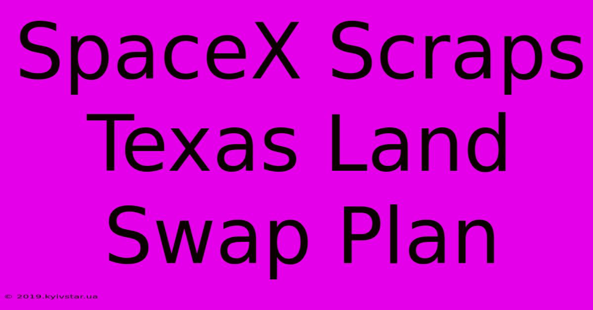 SpaceX Scraps Texas Land Swap Plan