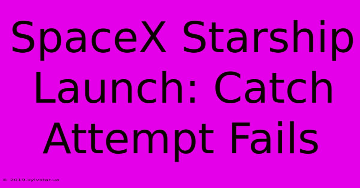 SpaceX Starship Launch: Catch Attempt Fails