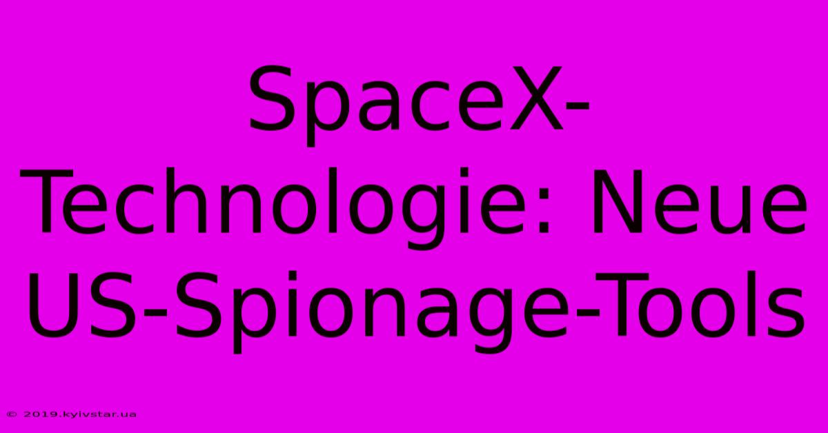 SpaceX-Technologie: Neue US-Spionage-Tools 