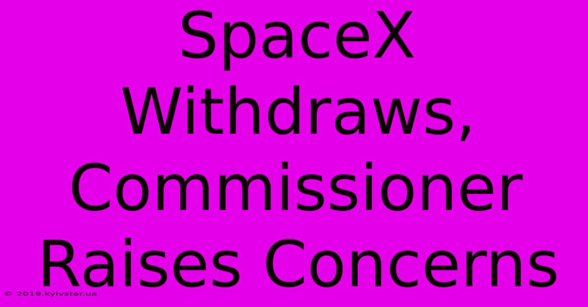 SpaceX Withdraws, Commissioner Raises Concerns