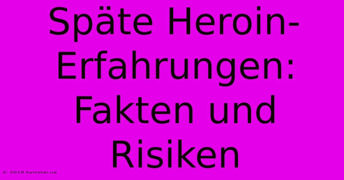 Späte Heroin-Erfahrungen: Fakten Und Risiken