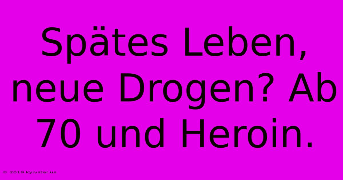 Spätes Leben, Neue Drogen? Ab 70 Und Heroin.