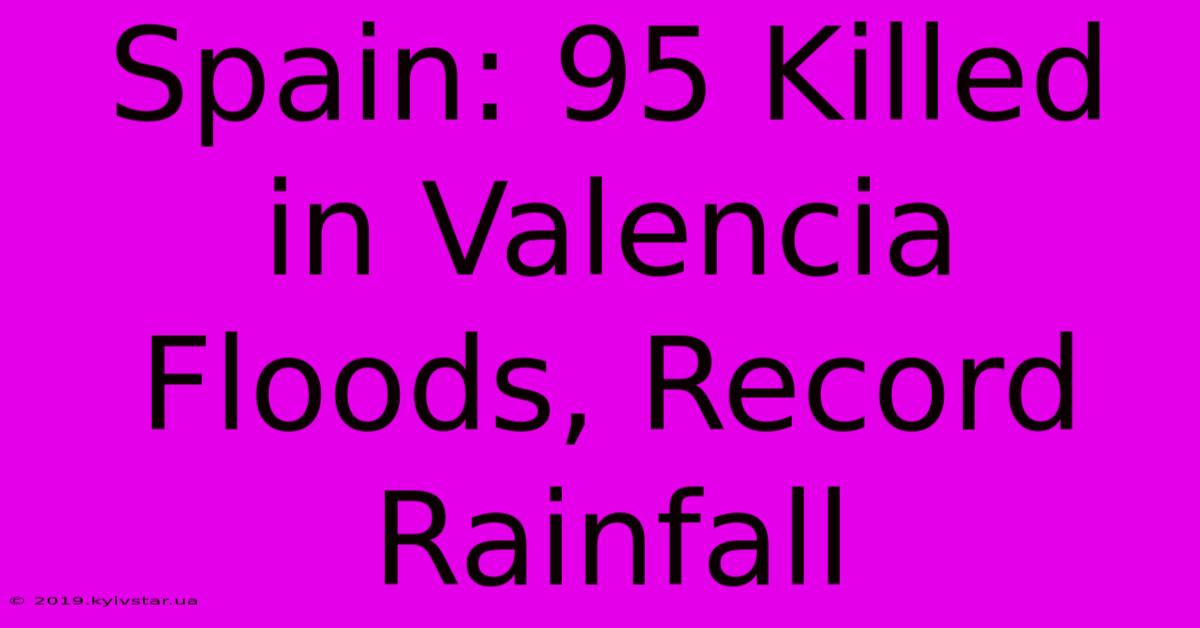 Spain: 95 Killed In Valencia Floods, Record Rainfall 