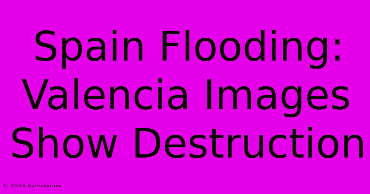 Spain Flooding: Valencia Images Show Destruction 