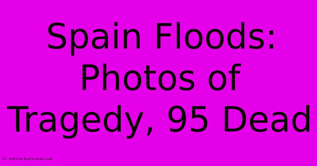 Spain Floods: Photos Of Tragedy, 95 Dead