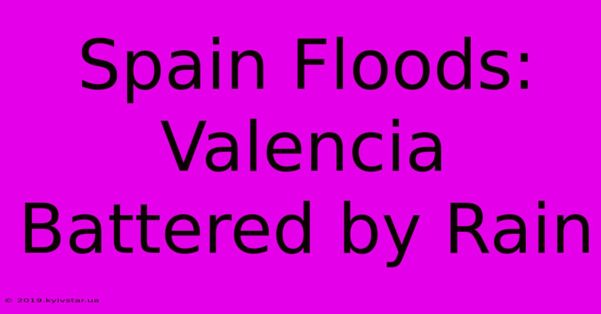 Spain Floods: Valencia Battered By Rain