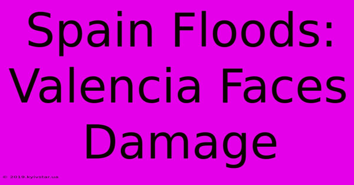 Spain Floods: Valencia Faces Damage