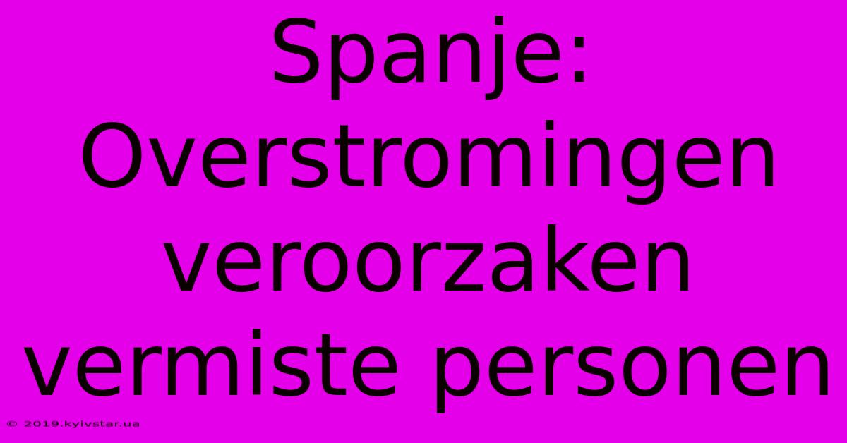 Spanje: Overstromingen Veroorzaken Vermiste Personen 