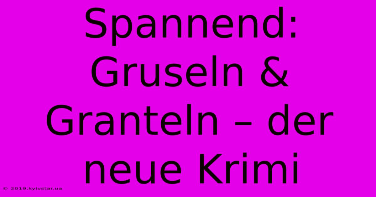 Spannend: Gruseln & Granteln – Der Neue Krimi