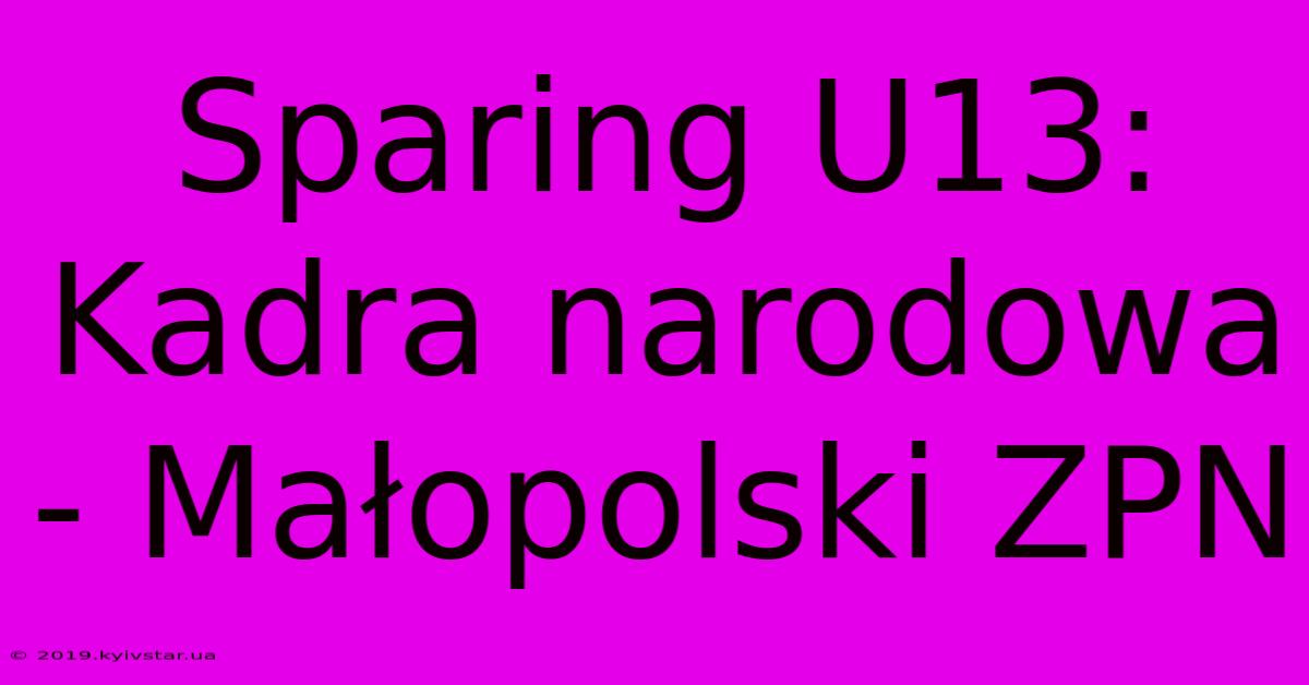 Sparing U13: Kadra Narodowa - Małopolski ZPN