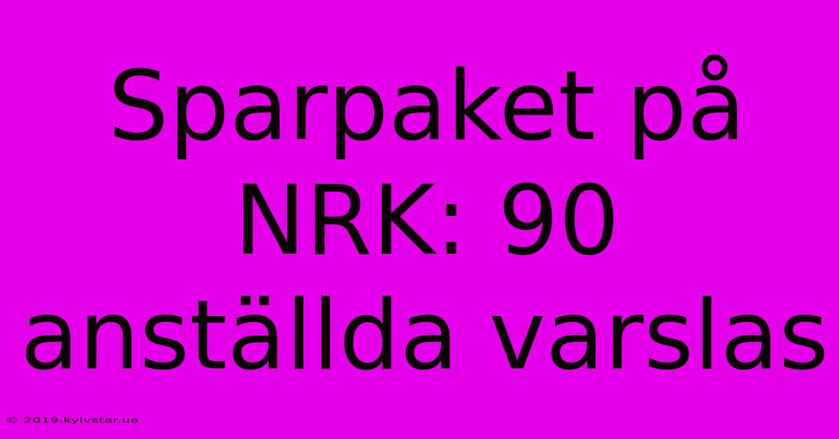 Sparpaket På NRK: 90 Anställda Varslas