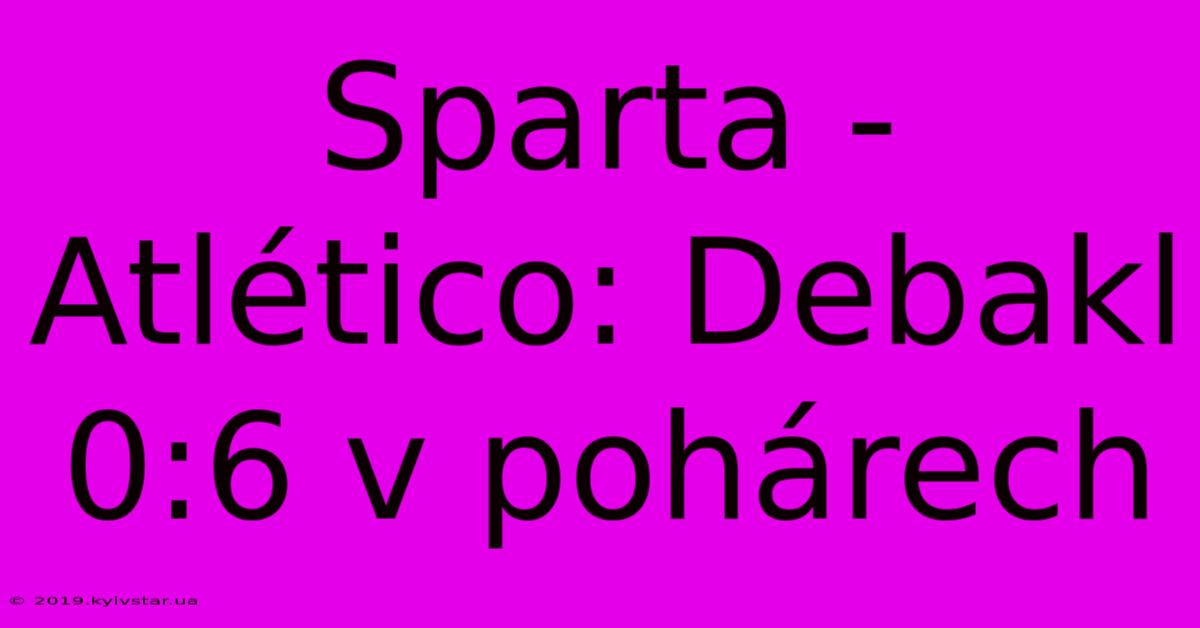 Sparta - Atlético: Debakl 0:6 V Pohárech