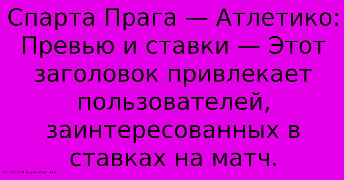 Спарта Прага — Атлетико: Превью И Ставки — Этот Заголовок Привлекает Пользователей, Заинтересованных В Ставках На Матч.