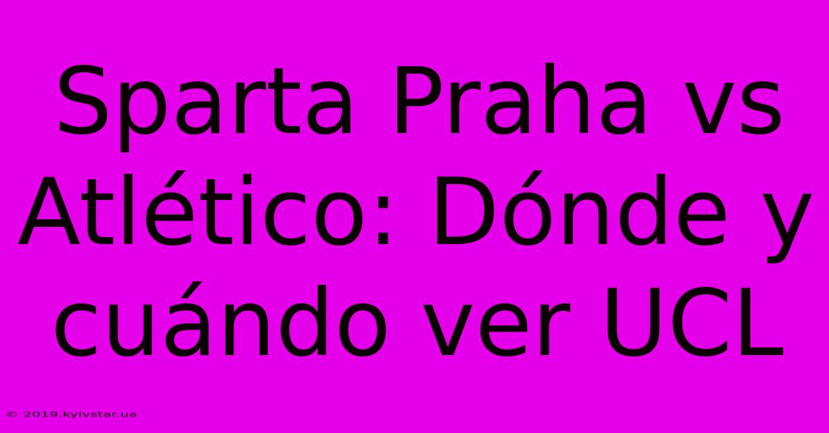 Sparta Praha Vs Atlético: Dónde Y Cuándo Ver UCL