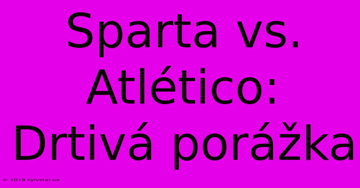 Sparta Vs. Atlético: Drtivá Porážka