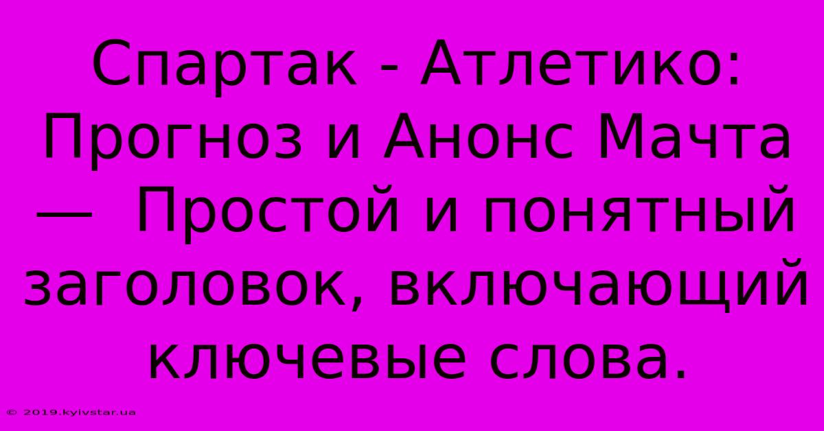 Спартак - Атлетико: Прогноз И Анонс Мачта  —  Простой И Понятный Заголовок, Включающий Ключевые Слова.