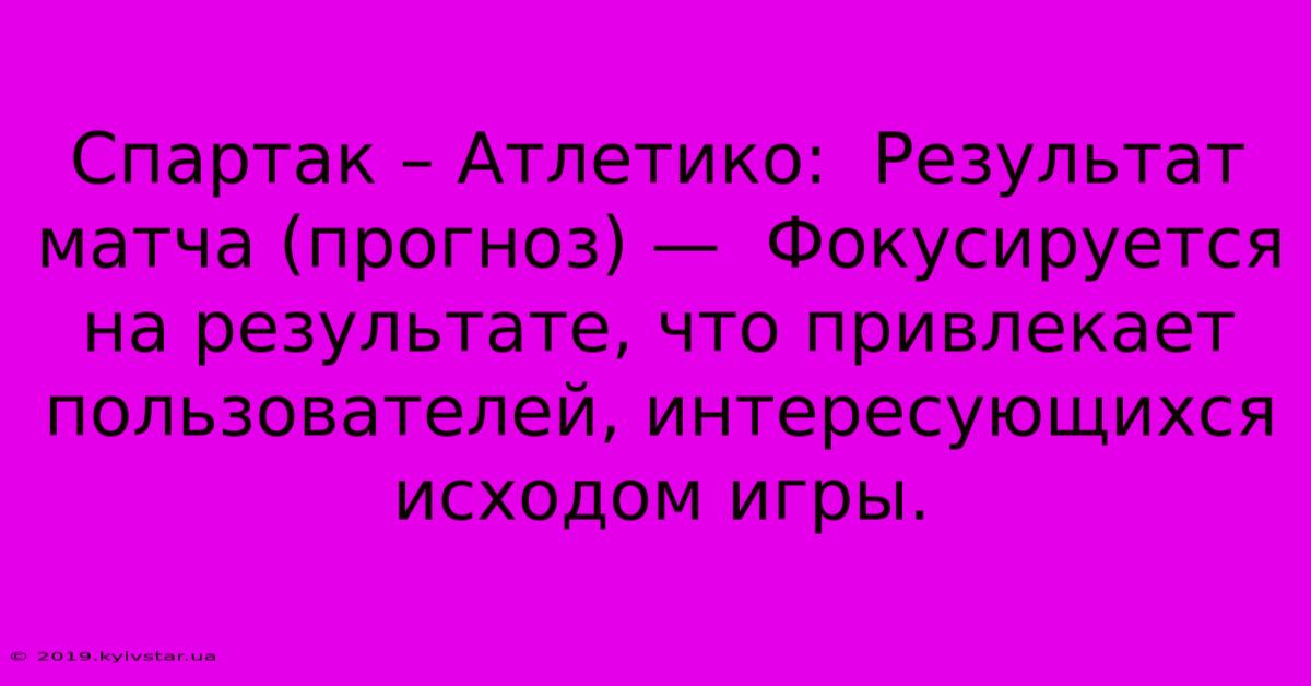 Спартак – Атлетико:  Результат Матча (прогноз) —  Фокусируется На Результате, Что Привлекает Пользователей, Интересующихся Исходом Игры.