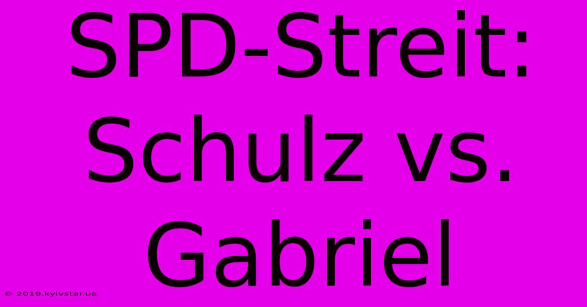 SPD-Streit: Schulz Vs. Gabriel