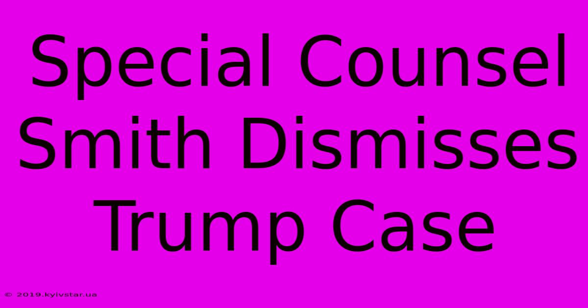 Special Counsel Smith Dismisses Trump Case