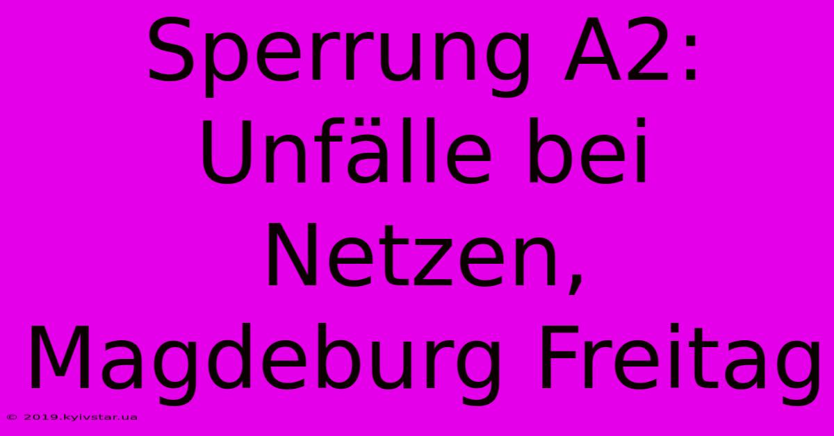 Sperrung A2: Unfälle Bei Netzen, Magdeburg Freitag