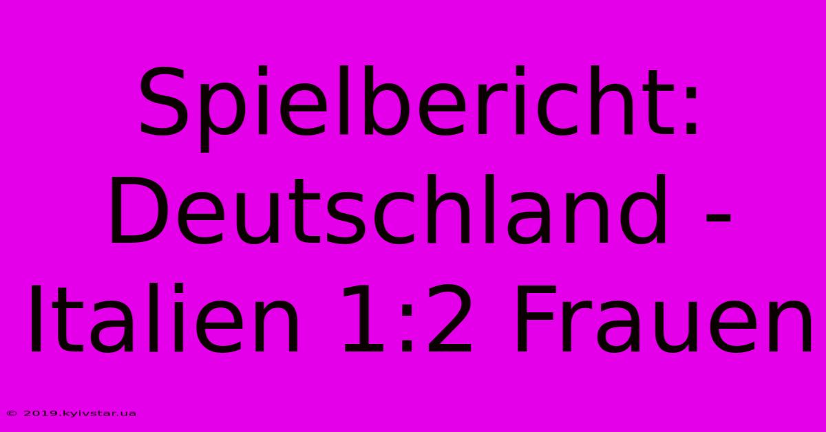 Spielbericht: Deutschland - Italien 1:2 Frauen