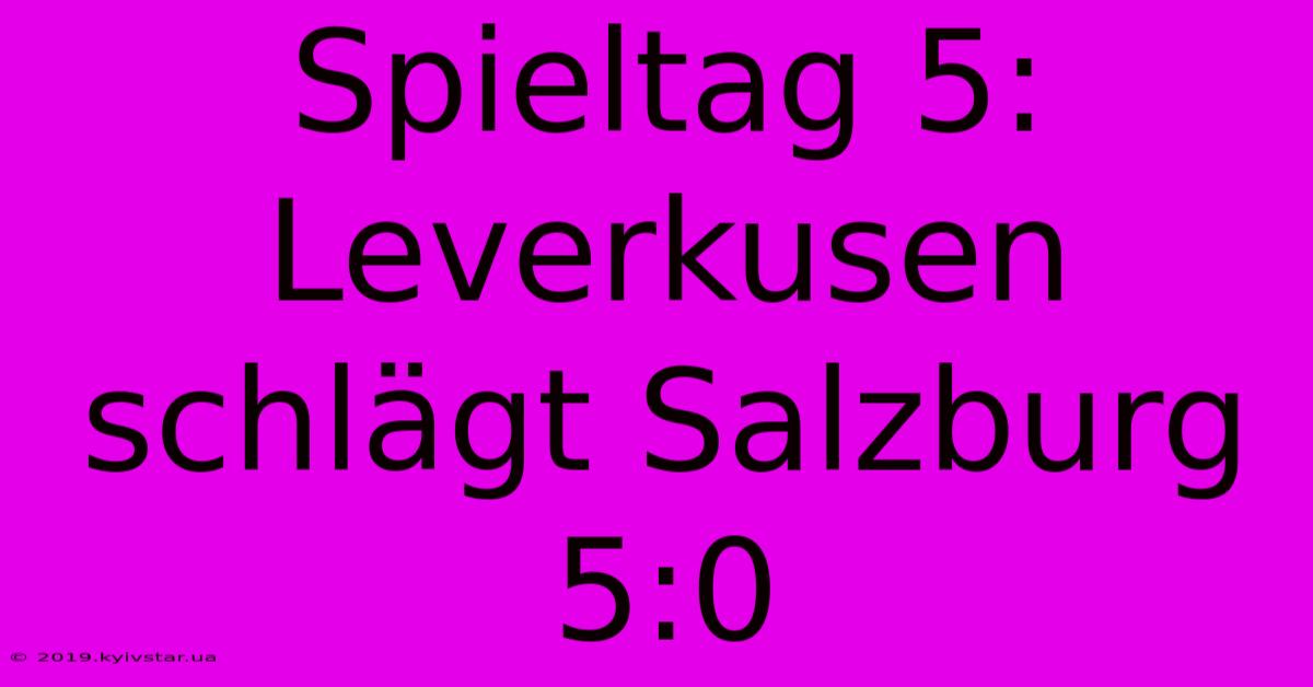 Spieltag 5: Leverkusen Schlägt Salzburg 5:0