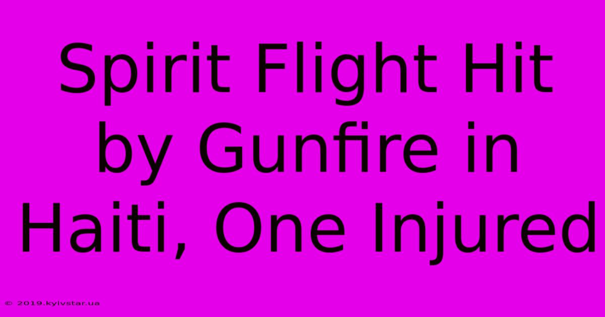 Spirit Flight Hit By Gunfire In Haiti, One Injured