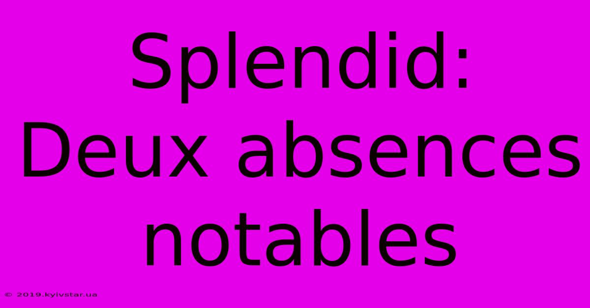 Splendid:  Deux Absences Notables