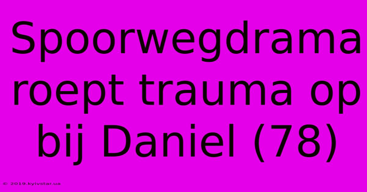 Spoorwegdrama Roept Trauma Op Bij Daniel (78)