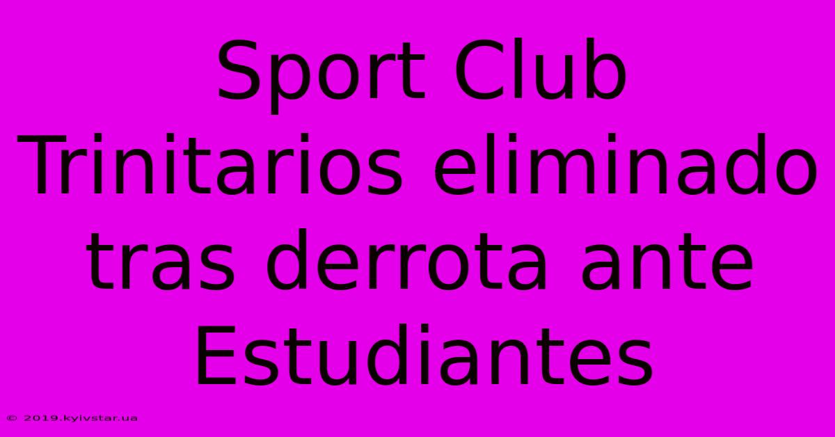 Sport Club Trinitarios Eliminado Tras Derrota Ante Estudiantes