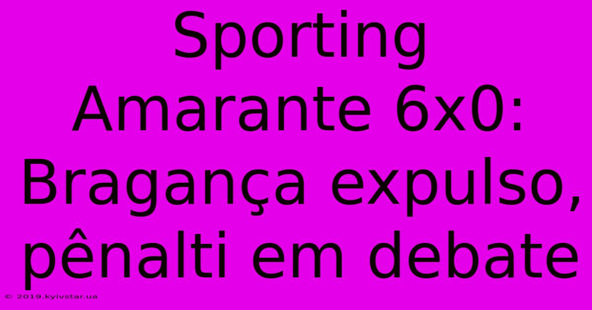 Sporting Amarante 6x0: Bragança Expulso, Pênalti Em Debate