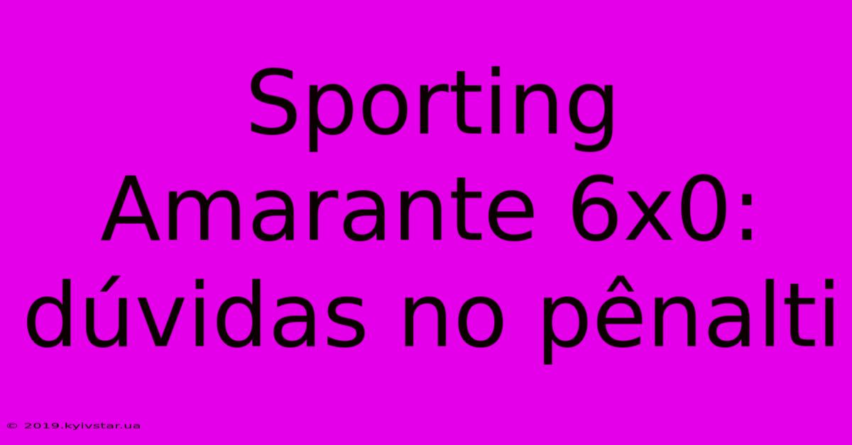 Sporting Amarante 6x0: Dúvidas No Pênalti