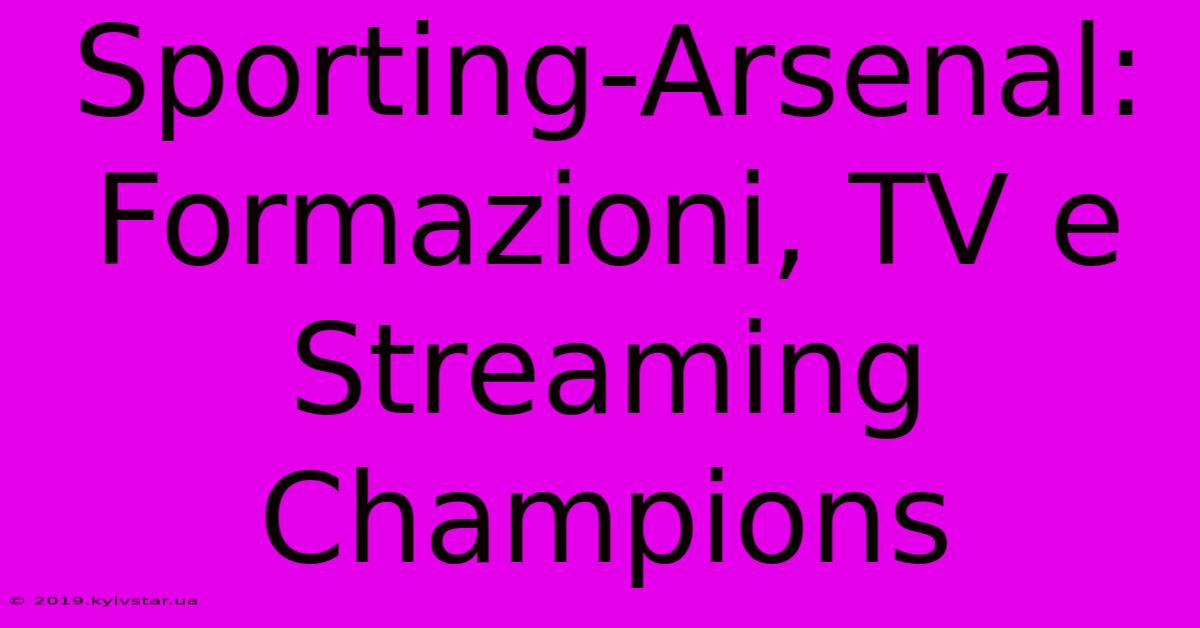 Sporting-Arsenal: Formazioni, TV E Streaming Champions