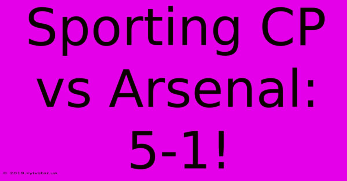 Sporting CP Vs Arsenal: 5-1!