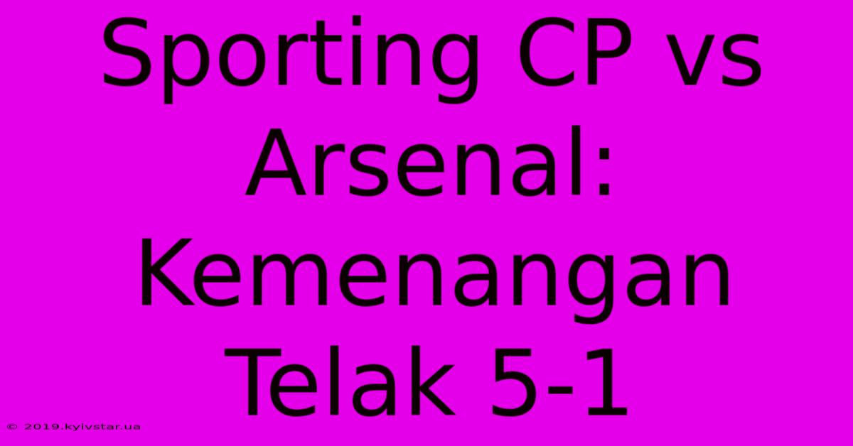 Sporting CP Vs Arsenal: Kemenangan Telak 5-1