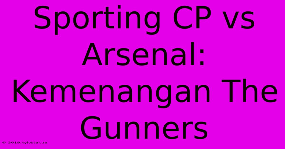 Sporting CP Vs Arsenal: Kemenangan The Gunners