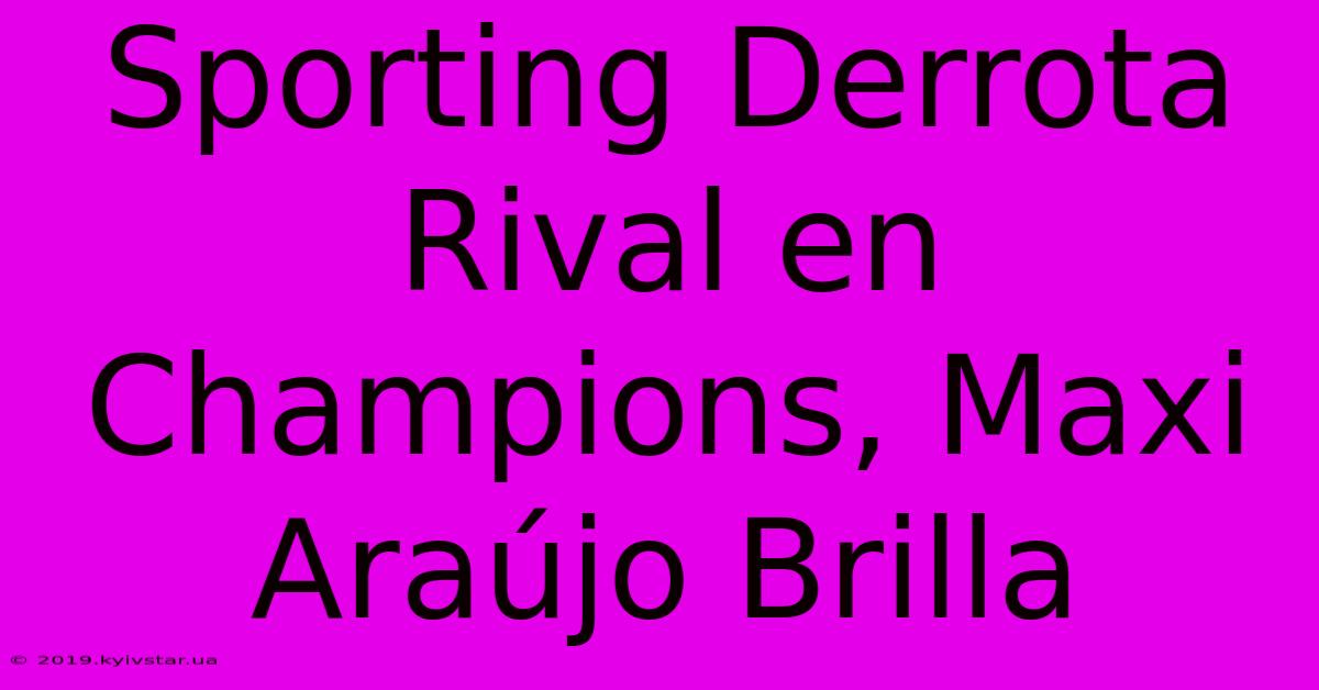 Sporting Derrota Rival En Champions, Maxi Araújo Brilla