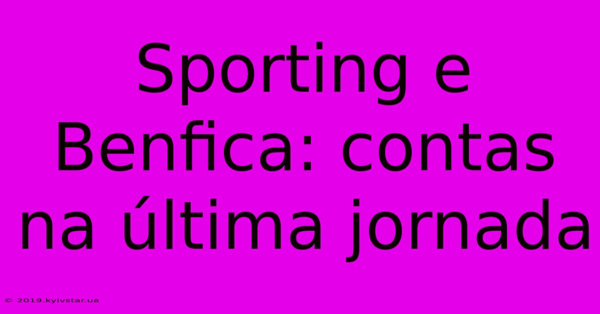 Sporting E Benfica: Contas Na Última Jornada