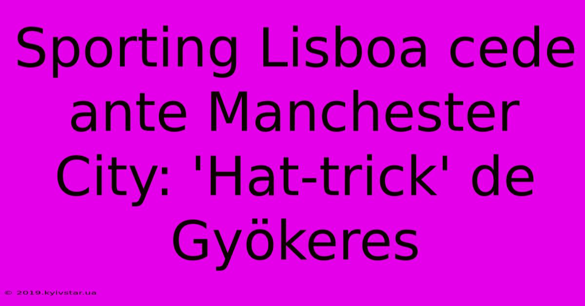 Sporting Lisboa Cede Ante Manchester City: 'Hat-trick' De Gyökeres