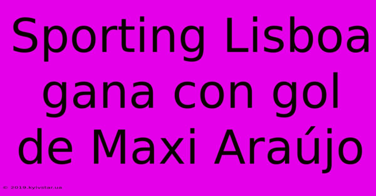 Sporting Lisboa Gana Con Gol De Maxi Araújo 