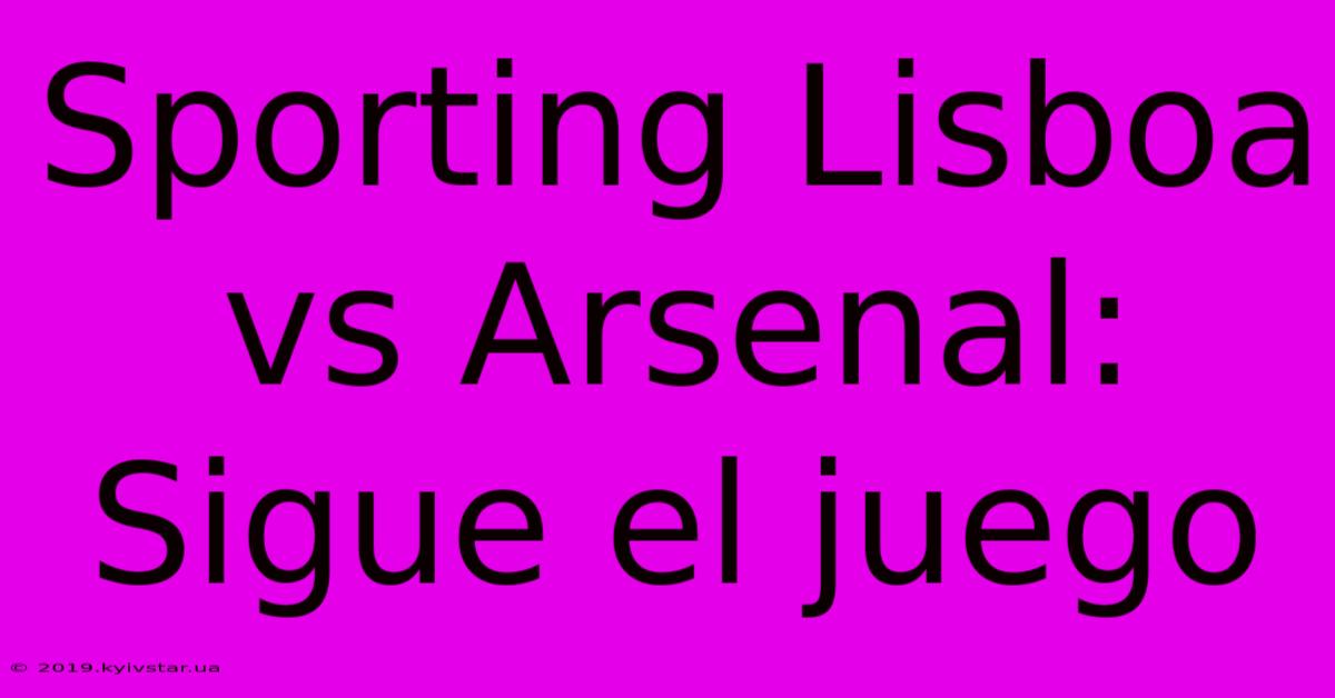 Sporting Lisboa Vs Arsenal: Sigue El Juego