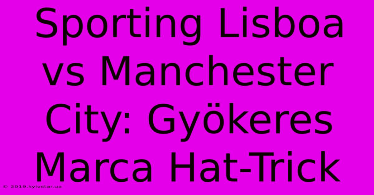 Sporting Lisboa Vs Manchester City: Gyökeres Marca Hat-Trick