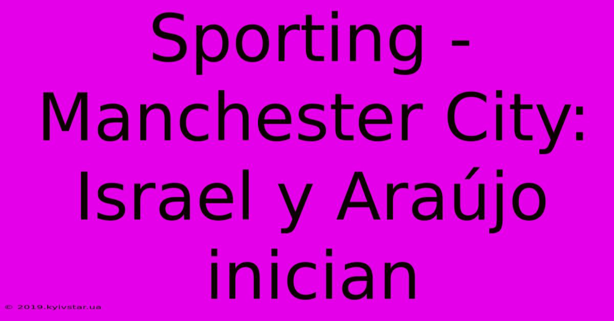 Sporting - Manchester City: Israel Y Araújo Inician