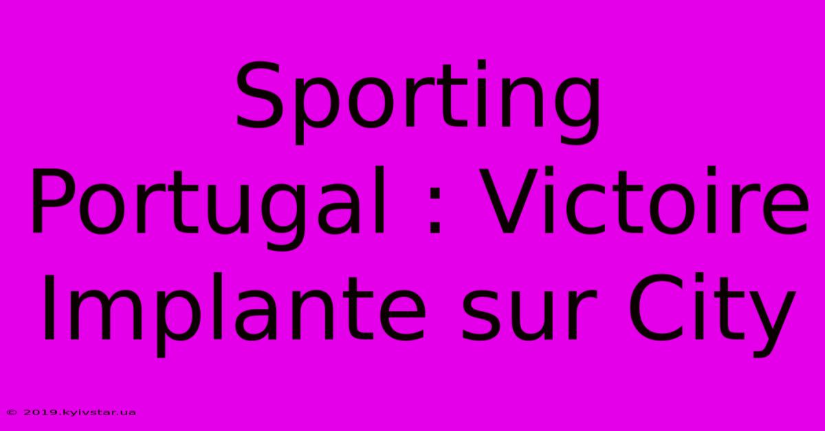 Sporting Portugal : Victoire Implante Sur City