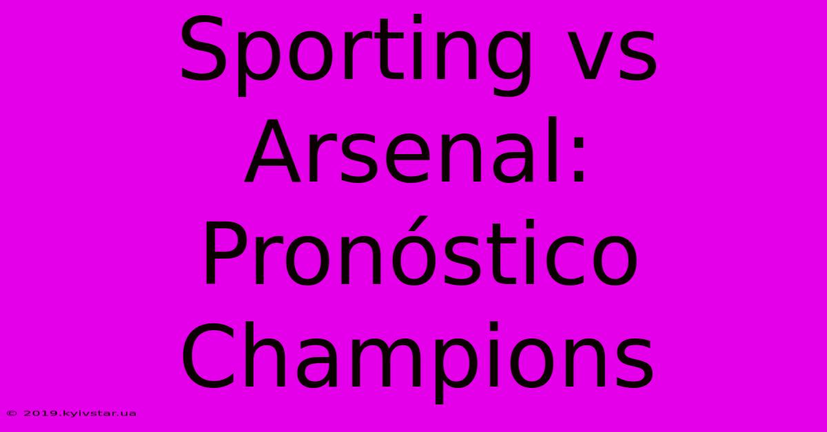 Sporting Vs Arsenal: Pronóstico Champions