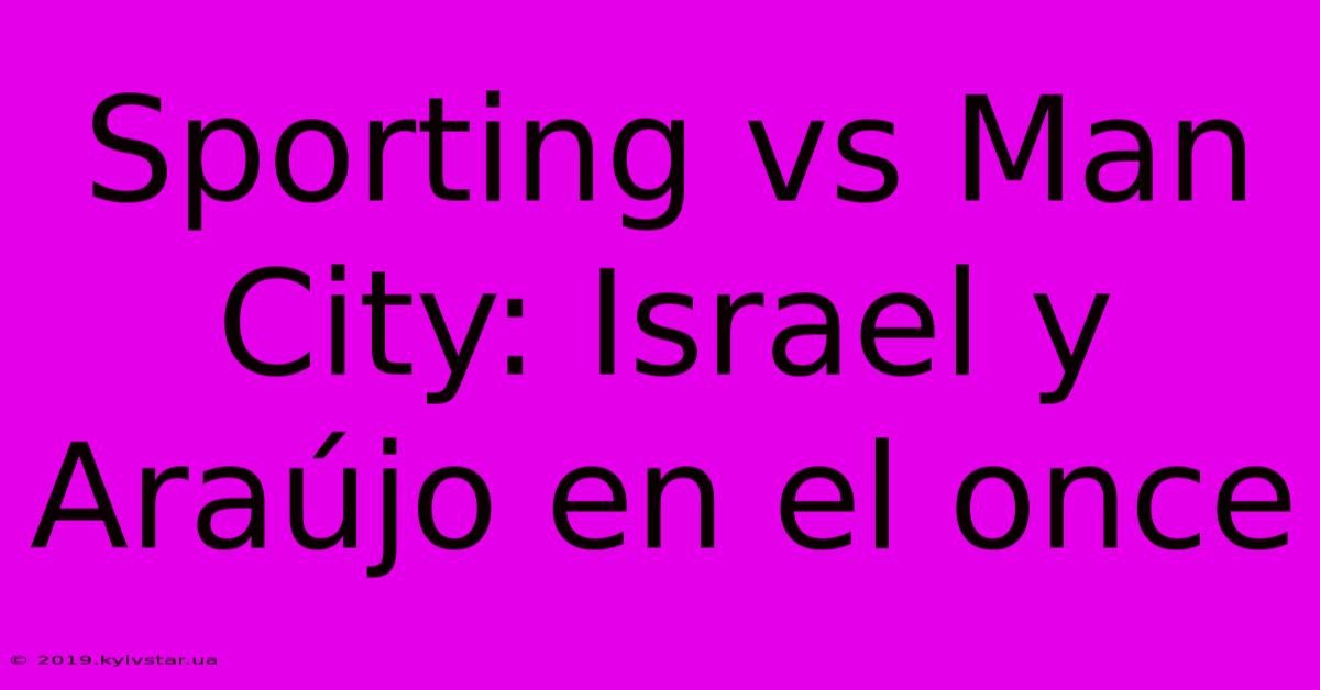 Sporting Vs Man City: Israel Y Araújo En El Once