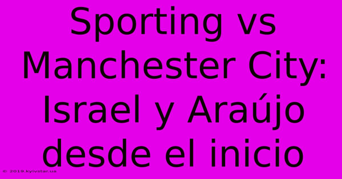 Sporting Vs Manchester City: Israel Y Araújo Desde El Inicio