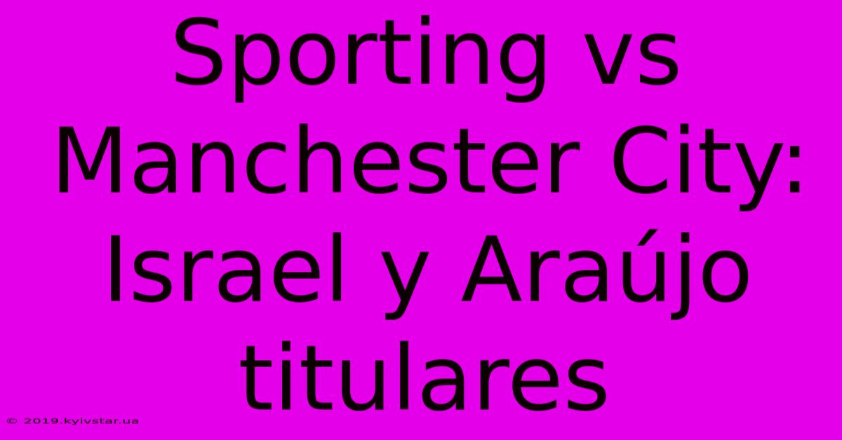 Sporting Vs Manchester City: Israel Y Araújo Titulares