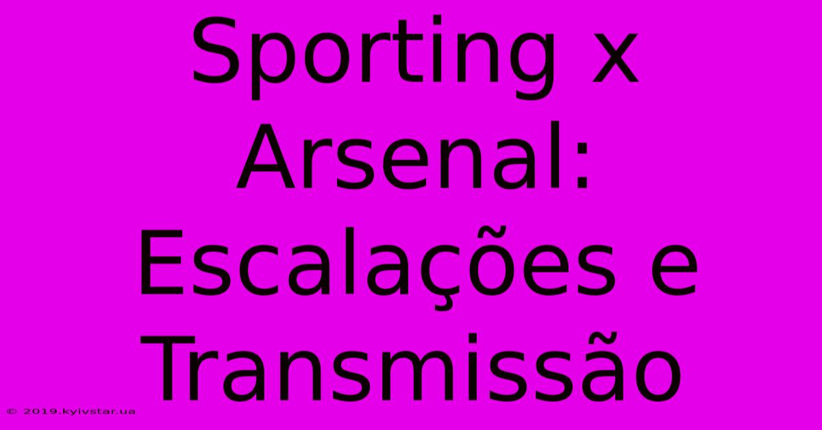 Sporting X Arsenal: Escalações E Transmissão